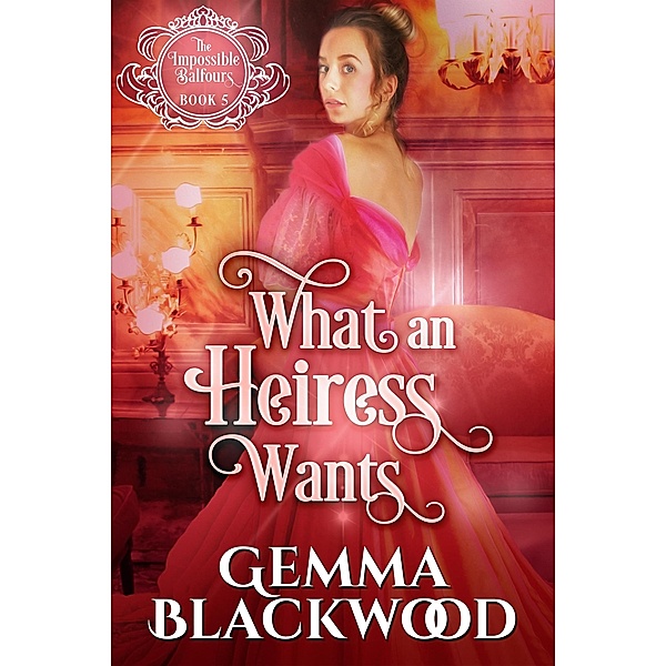 What an Heiress Wants (The Impossible Balfours, #5) / The Impossible Balfours, Gemma Blackwood