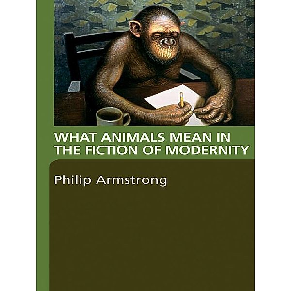 What Animals Mean in the Fiction of Modernity, Philip Armstrong