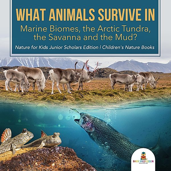 What Animals Survive in Marine Biomes, the Arctic Tundra, the Savanna and the Mud?| Nature for Kids Junior Scholars Edition | Children's Nature Books, Baby