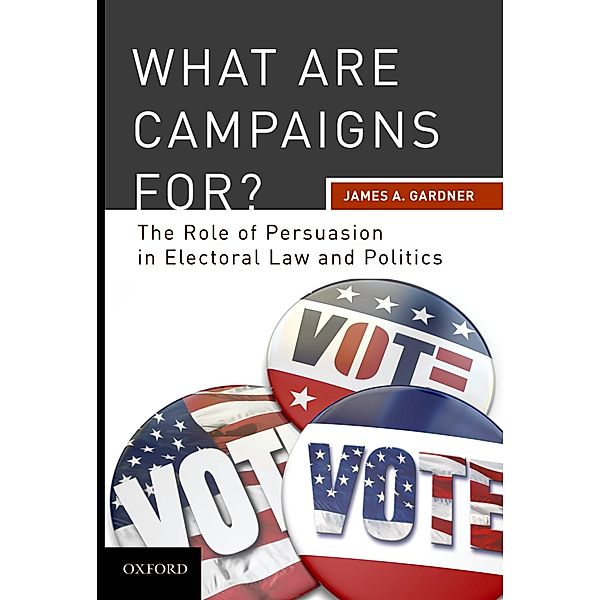 What are Campaigns For? The Role of Persuasion in Electoral Law and Politics, James A Gardner