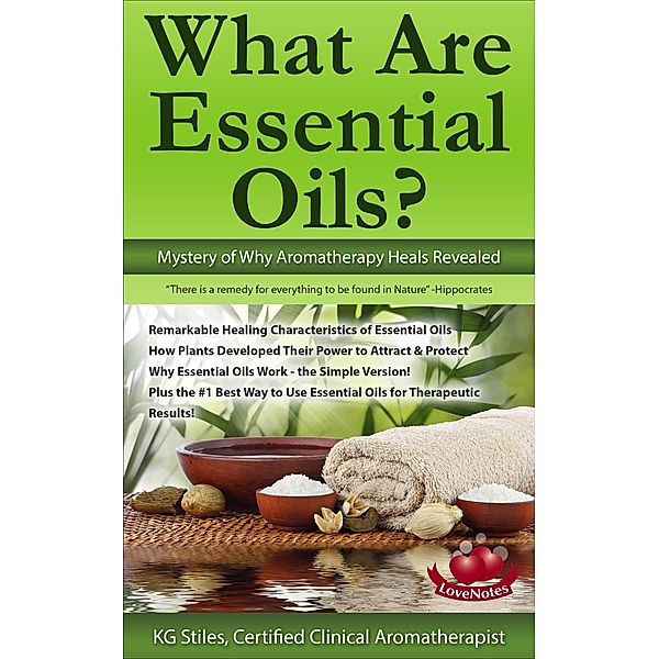 What Are Essential Oils? Mystery of Why Aromatherapy Heals Revealed (Healing with Essential Oil) / Healing with Essential Oil, Kg Stiles