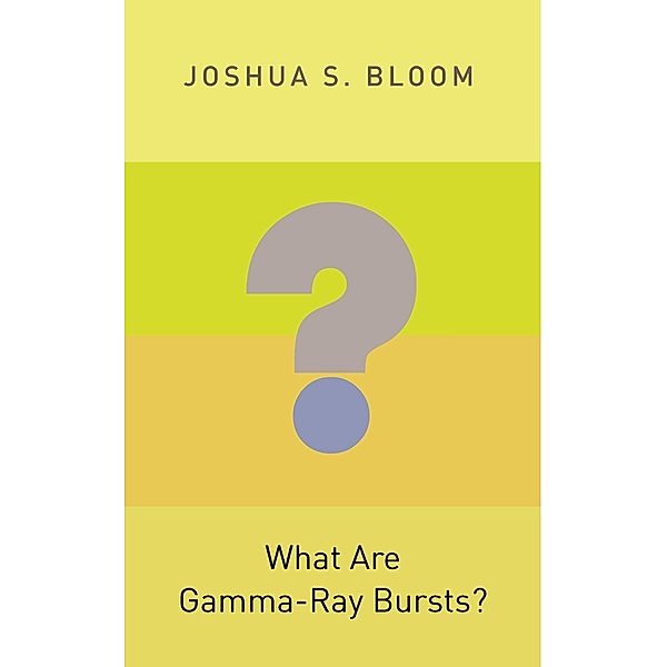 What Are Gamma-Ray Bursts? / Princeton Frontiers in Physics, Joshua S. Bloom