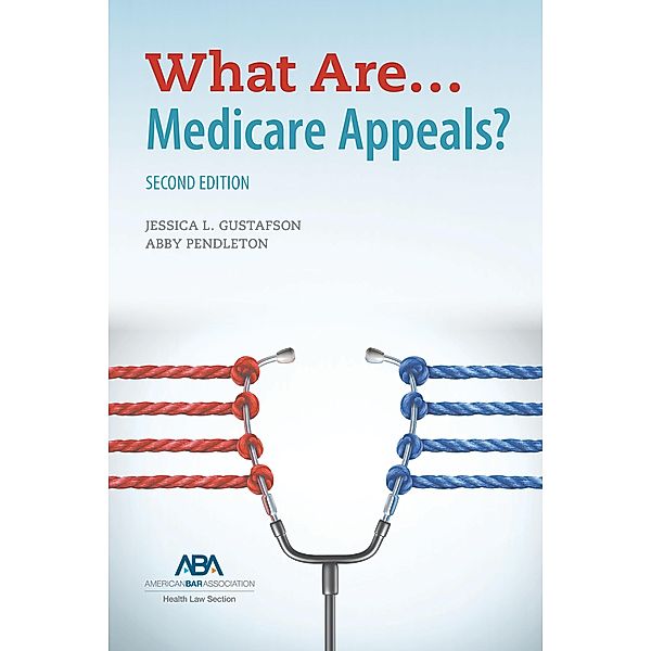 What Are... Medicare Appeals? Second Edition, Jessica Lee Gustafson, Abby Pendleton
