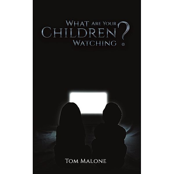 What Are Your Children Watching? / Austin Macauley Publishers Ltd, Tom Malone