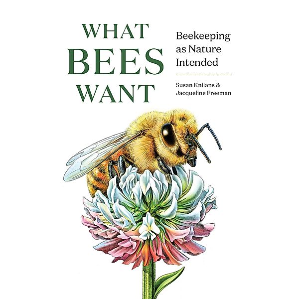 What Bees Want: Beekeeping as Nature Intended, Susan Knilans, Jacqueline Freeman