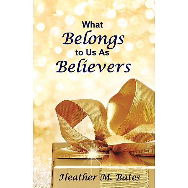 What Belongs to Us as Believers, Heather M. Bates