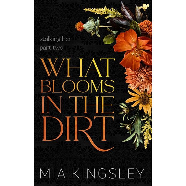 What Blooms In The Dirt / Stalking Her Duet Bd.2, Mia Kingsley