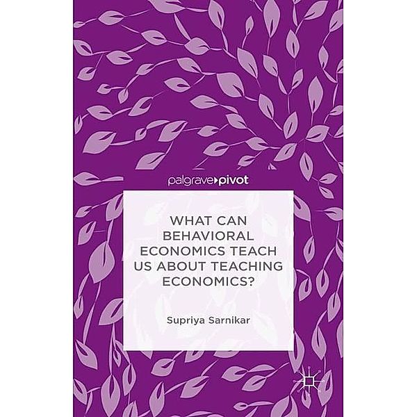 What Can Behavioral Economics Teach Us about Teaching Economics?, Supriya Sarnikar
