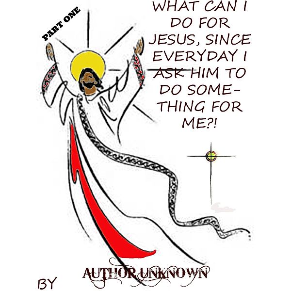 What Can I Do for Jesus, Since Everyday I Ask Him to Do Something for Me?! (PART 1) / eBookIt.com, Author Unknown