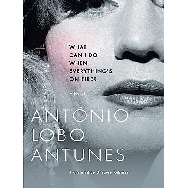What Can I Do When Everything's On Fire?: A Novel, António Lobo Antunes