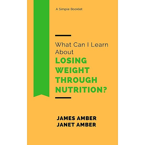 What Can I Learn About Losing Weight Through Nutrition?, James Amber, Janet Amber