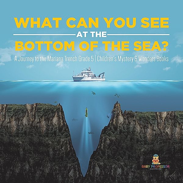 What Can You See in the Bottom of the Sea? A Journey to the Mariana Trench Grade 5 | Children's Mystery & Wonders Books / Baby Professor, Baby