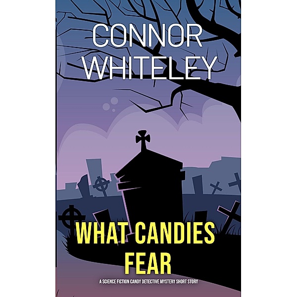 What Candies Fear: A Science Fiction Detective Mystery Short Story (Candy Detectives Sci-Fi Mysteries, #2) / Candy Detectives Sci-Fi Mysteries, Connor Whiteley