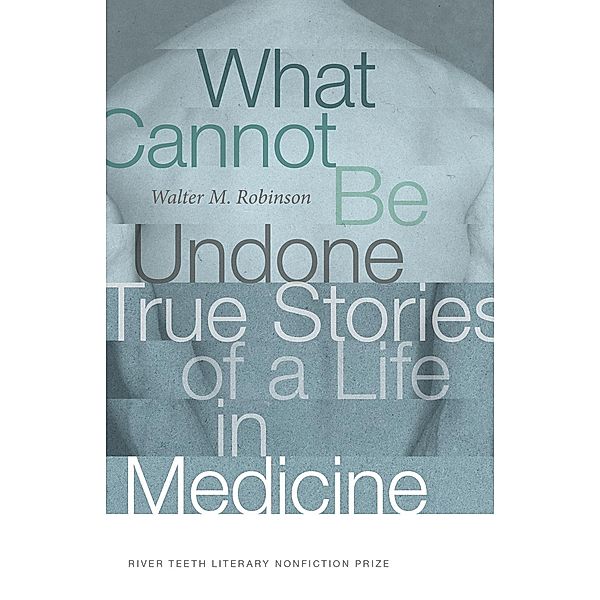 What Cannot Be Undone / River Teeth Literary Nonfiction Prize, Walter M. Robinson