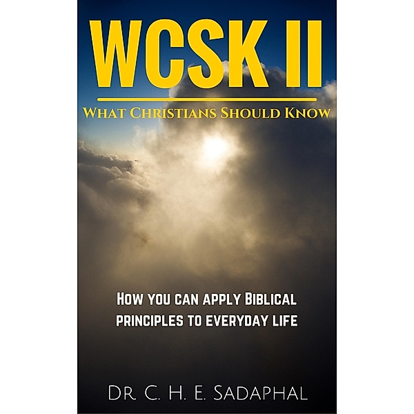 What Christians Should Know (WCSK) Volume II: How You Can Apply Biblical Principles to Everyday Life, C. H. E. Sadaphal