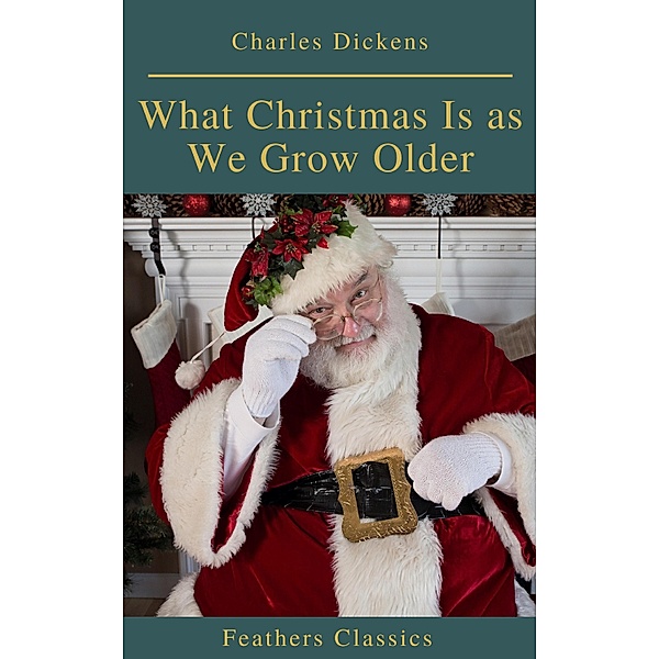What Christmas Is as We Grow Older (Feathers Classics), Charles Dickens, Feathers Classics