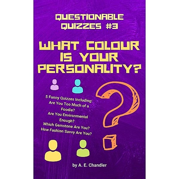 What Colour Is Your Personality? 5 Funny Quizzes Including: How Fashion Savvy Are You? Are You Environmental Enough? Which Gemstone Are You? Are You Too Much of a Foodie? (Questionable Quizzes, #3) / Questionable Quizzes, A. E. Chandler