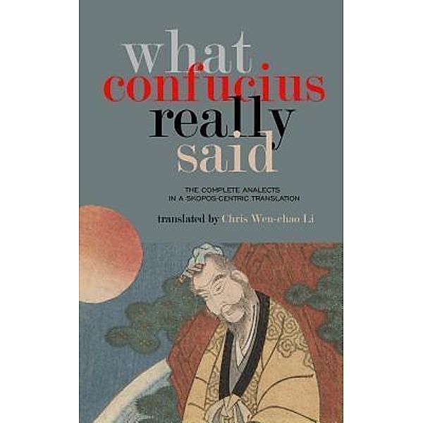 What Confucius Really Said / Wen-chao Li, Chris Wen-Chao Li