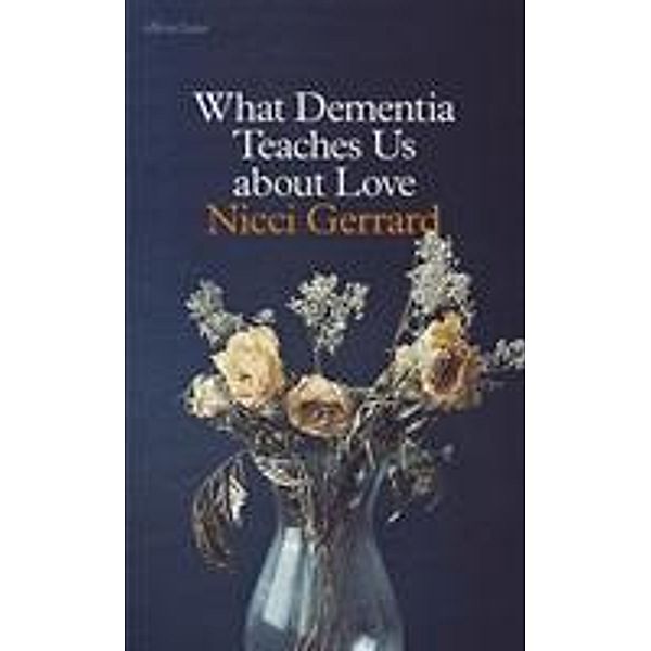 What Dementia Teaches Us About Love, Nicci Gerrard