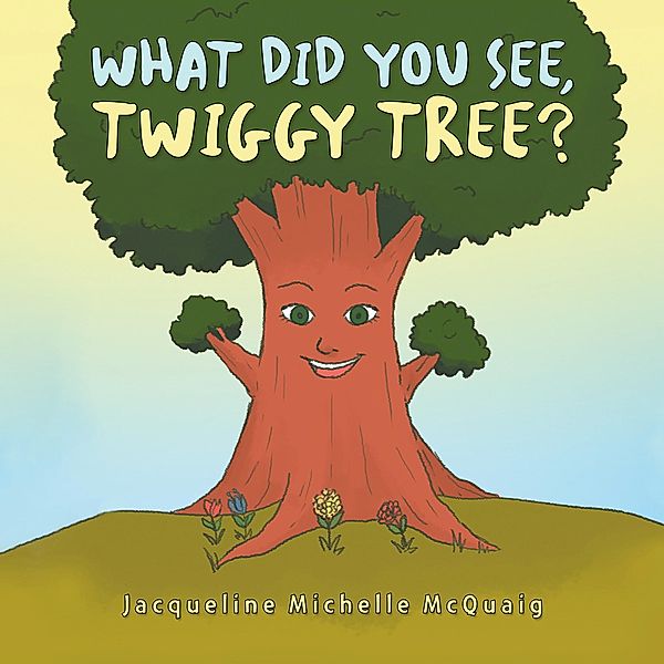 What Did You See, Twiggy Tree?, Jacqueline Michelle McQuaig