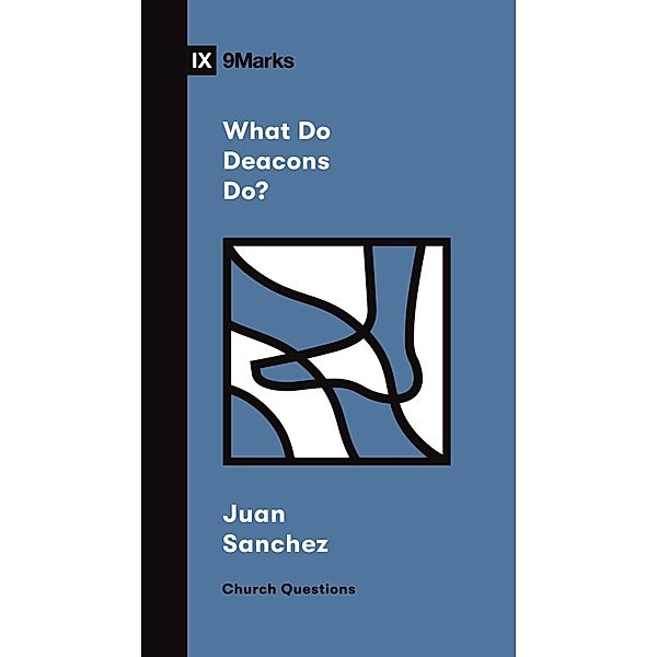 What Do Deacons Do? / Church Questions, Juan R. Sanchez