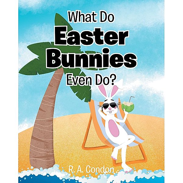 What Do Easter Bunnies Even Do?, R. A. Condon