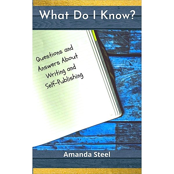 What Do I Know? Questions and Answers About Writing and Self-Publishing, Amanda Steel