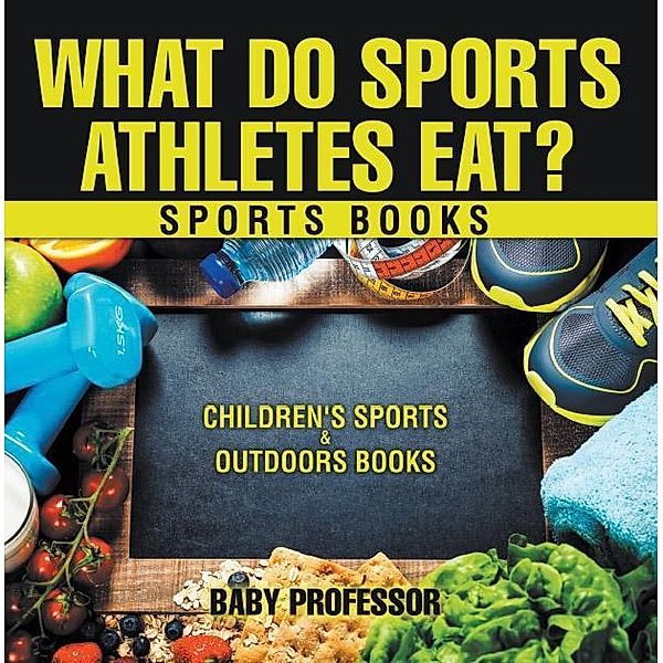 What Do Sports Athletes Eat? - Sports Books | Children's Sports & Outdoors Books / Baby Professor, Baby