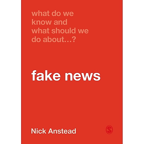 What Do We Know and What Should We Do About Fake News? / What Do We Know and What Should We Do About:, Nick Anstead