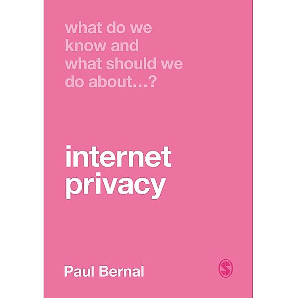 What Do We Know and What Should We Do About Internet Privacy? / What Do We Know and What Should We Do About:, Paul Bernal