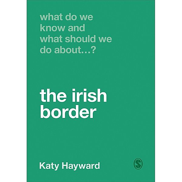 What Do We Know and What Should We Do About the Irish Border? / What Do We Know and What Should We Do About:, Katy Hayward