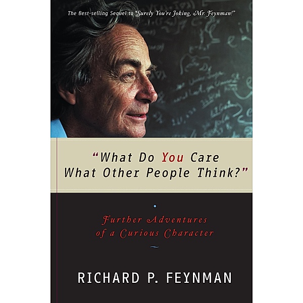What Do You Care What Other People Think: Further Adventures of a Curious Character, Richard P. Feynman