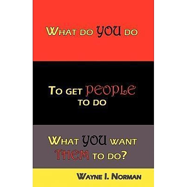 What Do You Do To Get People To Do What You Want Them To Do? / WIN & Associates, Wayne I Norman