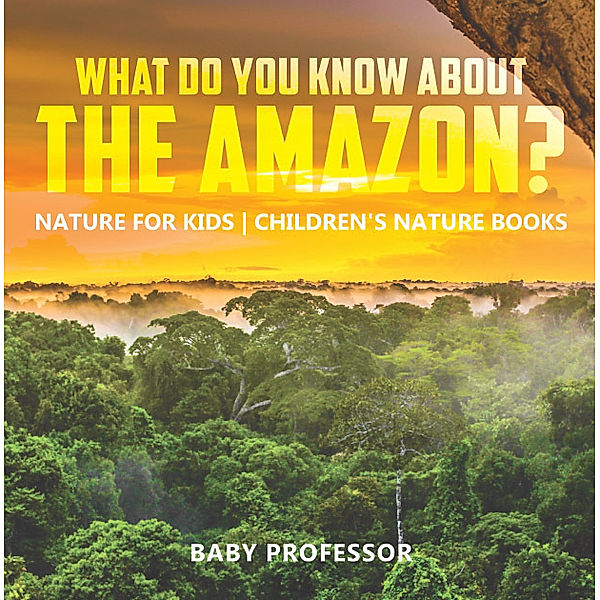 What Do You Know about the Amazon? Nature for Kids | Children's Nature Books, Baby Professor