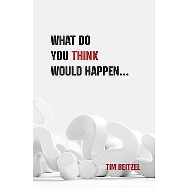 What Do You Think Would Happen..., Tim Beitzel