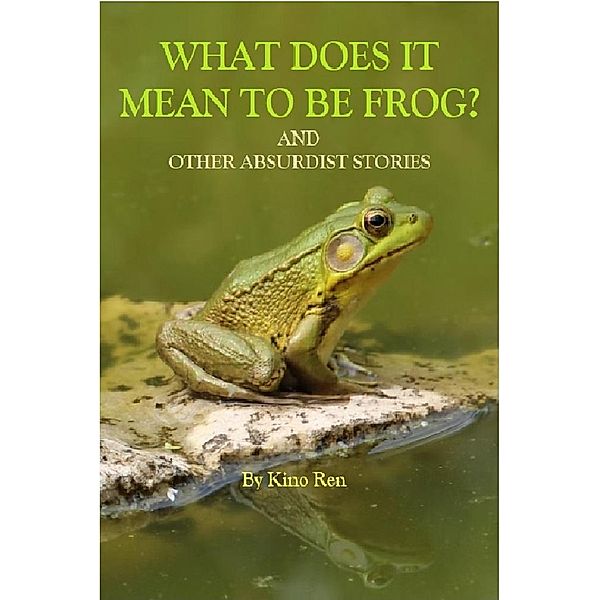 What Does It Mean to Be Frog? And Other Absurdist Stories, Kino Ren