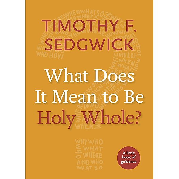 What Does It Mean to Be Holy Whole? / Little Books of Guidance, Timothy F. Sedgwick