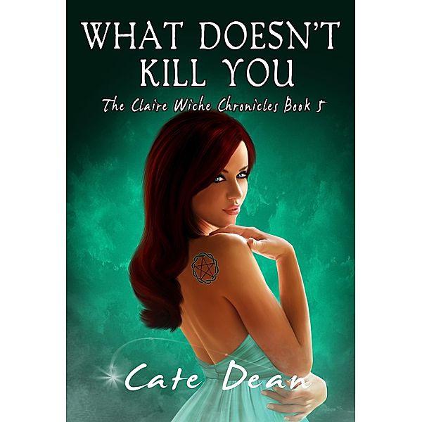 What Doesn't Kill You - The Claire Wiche Chronicles Book 5 / The Claire Wiche Chronicles, Cate Dean