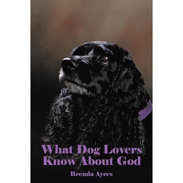 What Dog Lovers Know About God, Brenda Ayres