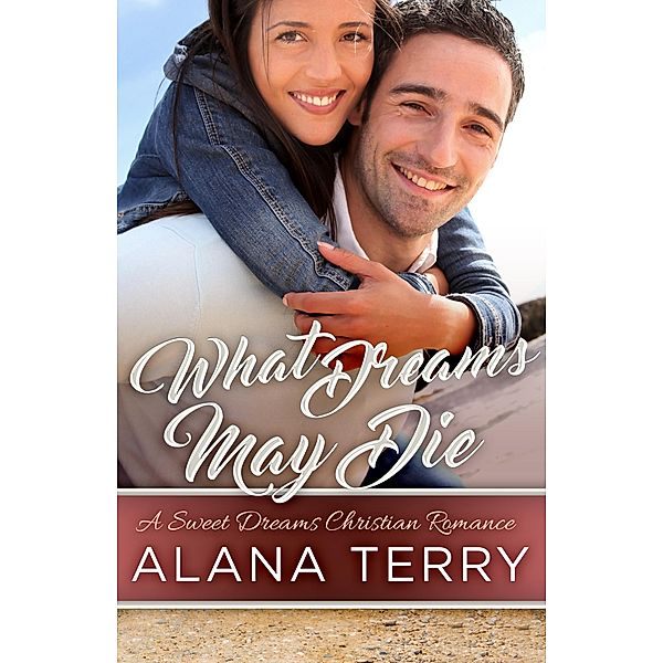 What Dreams May Die (A Sweet Dreams Christian Romance, #3) / A Sweet Dreams Christian Romance, Alana Terry