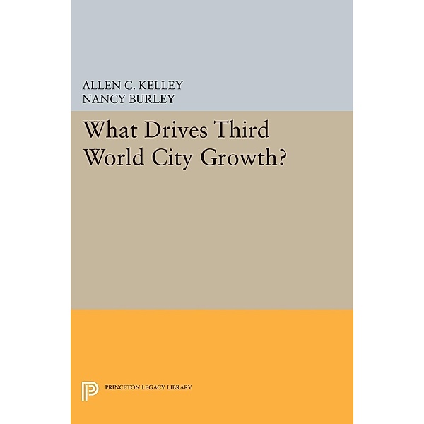 What Drives Third World City Growth? / Princeton Legacy Library Bd.638, Allen C. Kelley, Nancy Burley