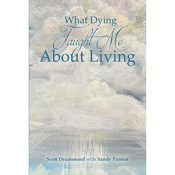 What Dying Taught Me About Living, Scott Drummond with Sandy Ponton