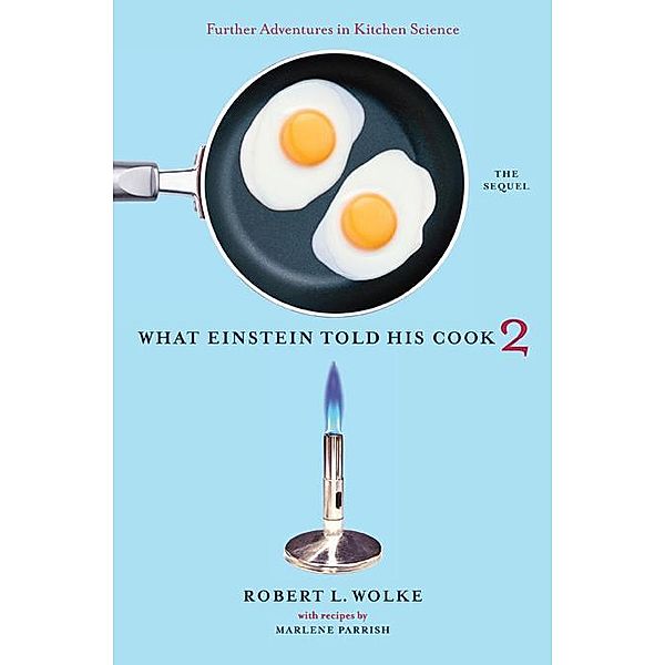 What Einstein Told His Cook 2: The Sequel: Further Adventures in Kitchen Science, Robert L. Wolke