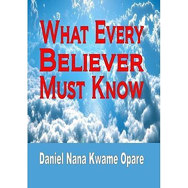 What Every Believer Must Know, Daniel Nana Kwame Opare
