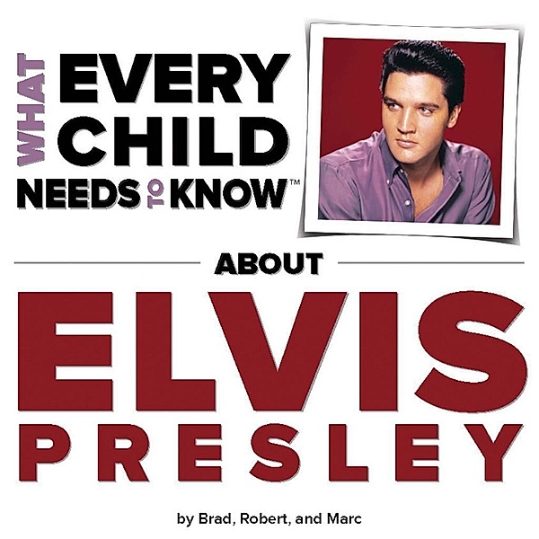 What Every Child Needs To Know About Elvis Presley, R. Bradley Snyder, Robert Kempe, Marc Engelsgjerd