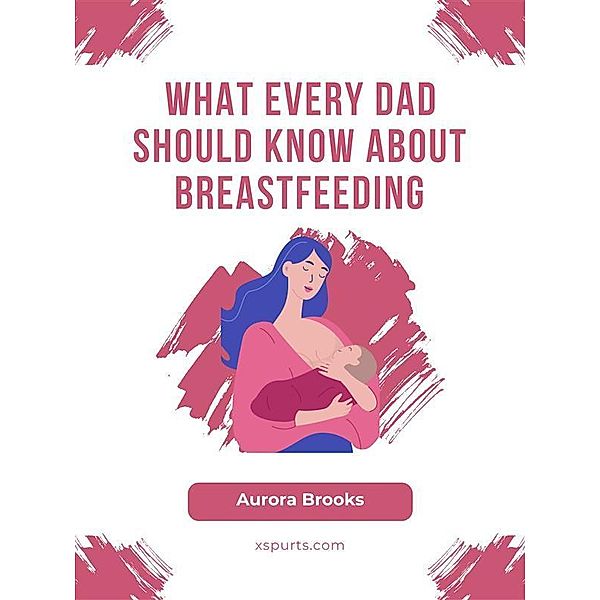 What Every Dad Should Know About Breastfeeding, Aurora Brooks