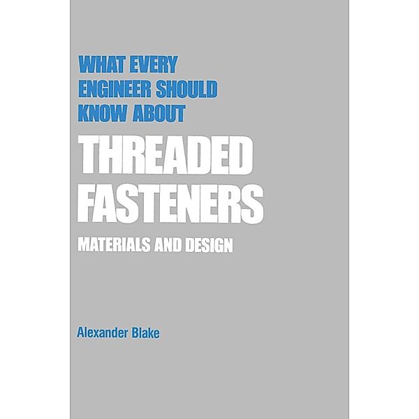 What Every Engineer Should Know about Threaded Fasteners, Alexander Blake