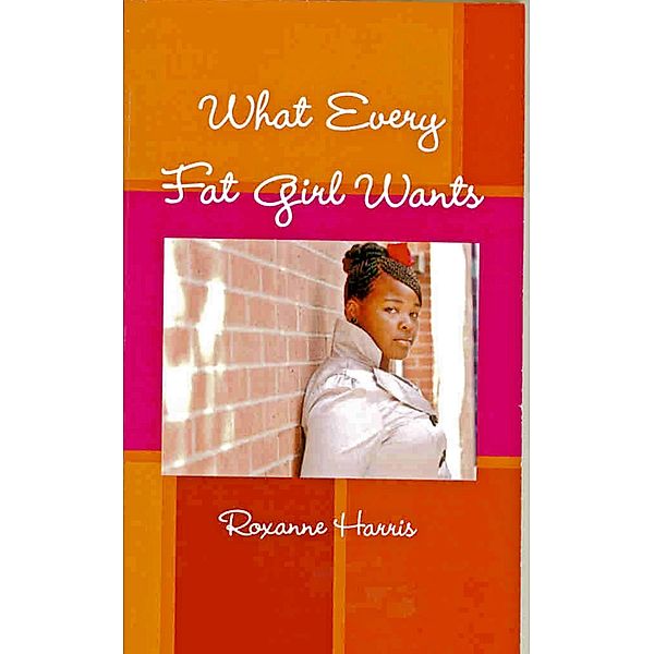 What Every Fat Girl Wants / Roxanne Harris, Roxanne Harris