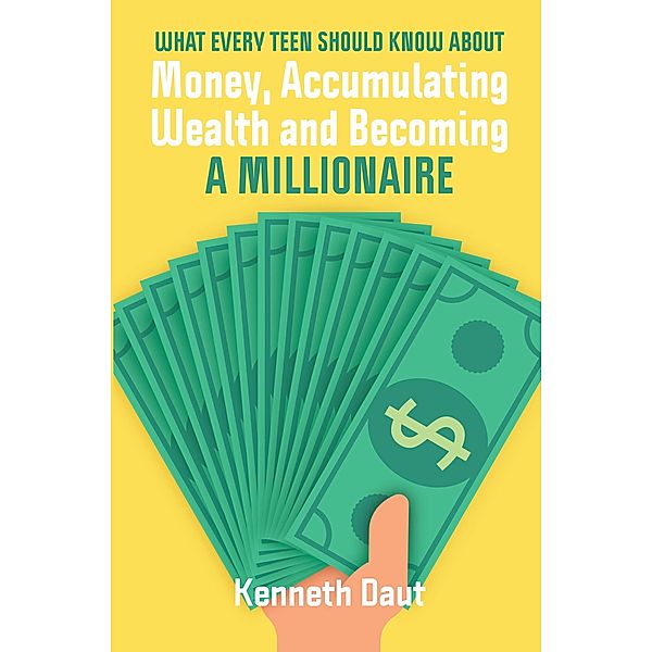What Every Teen Should Know About Money, Accumulating Wealth and Becoming a Millionaire, Kenneth Daut