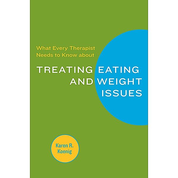 What Every Therapist Needs to Know about Treating Eating and Weight Issues, Karen R. Koenig